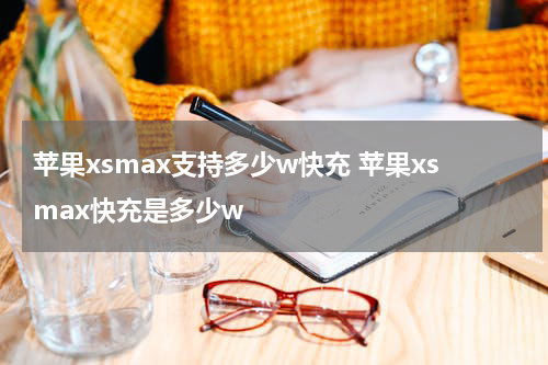 苹果xsmax支持多少w快充 苹果xsmax快充是多少w