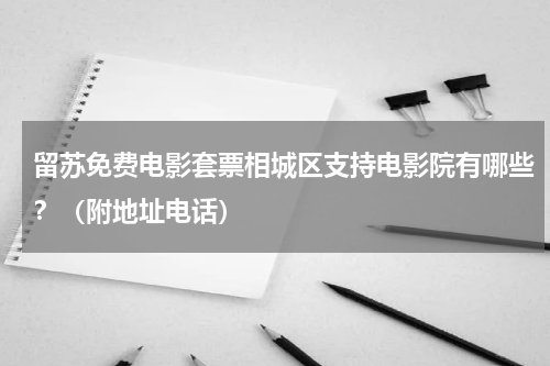 留苏免费电影套票相城区支持电影院有哪些？（附地址电话）