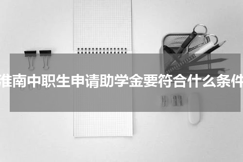 淮南中职生申请助学金要符合什么条件
