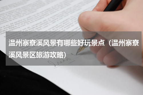 温州寨寮溪风景有哪些好玩景点（温州寨寮溪风景区旅游攻略）