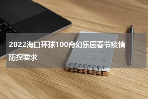2022海口环球100奇幻乐园春节疫情防控要求