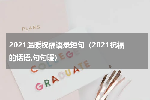 2021温暖祝福语录短句（2021祝福的话语,句句暖）