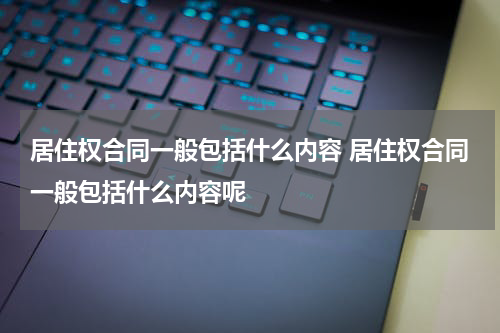 居住权合同一般包括什么内容 居住权合同一般包括什么内容呢