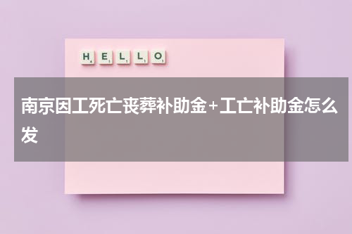 南京因工死亡丧葬补助金+工亡补助金怎么发
