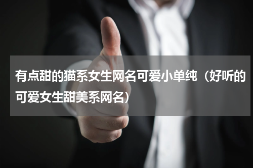 有点甜的猫系女生网名可爱小单纯（好听的可爱女生甜美系网名）