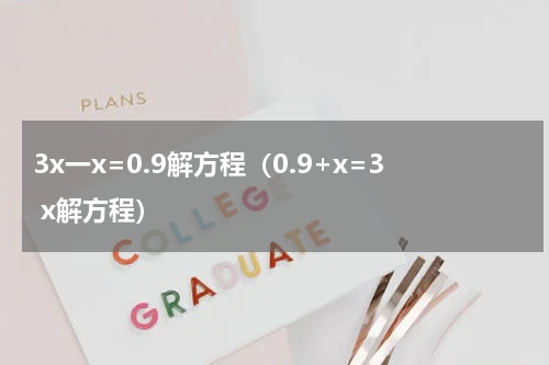 3x一x=0.9解方程（0.9+x=3 x解方程）