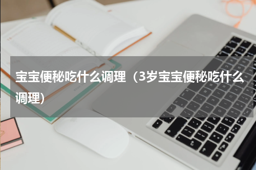 宝宝便秘吃什么调理（3岁宝宝便秘吃什么调理）