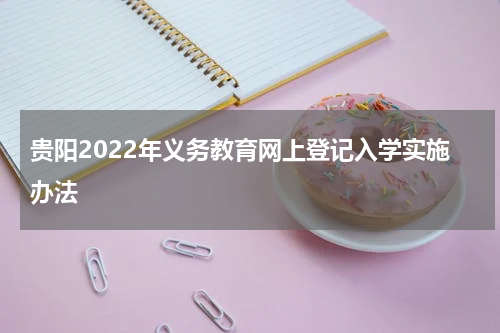 贵阳2022年义务教育网上登记入学实施办法