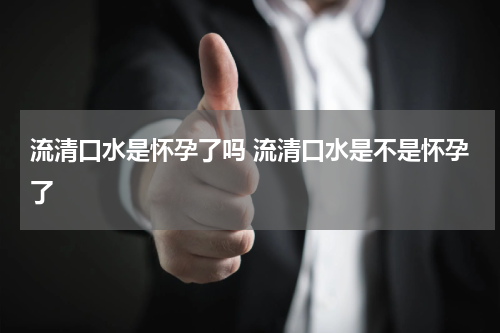 流清口水是怀孕了吗 流清口水是不是怀孕了