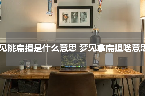 梦见挑扁担是什么意思 梦见拿扁担啥意思