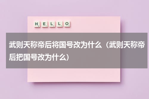 武则天称帝后将国号改为什么（武则天称帝后把国号改为什么）