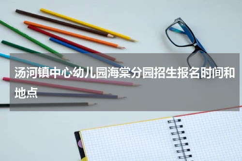 汤河镇中心幼儿园海棠分园招生报名时间和地点