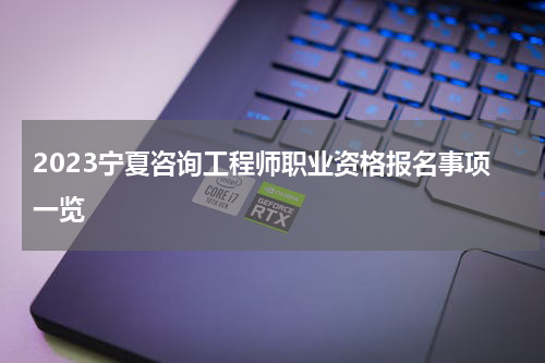 2023宁夏咨询工程师职业资格报名事项一览