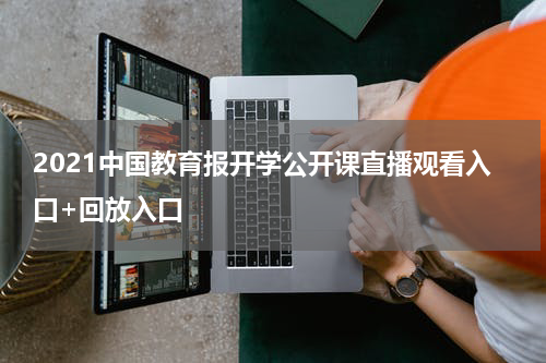2021中国教育报开学公开课直播观看入口+回放入口