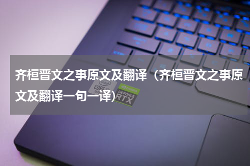 齐桓晋文之事原文及翻译（齐桓晋文之事原文及翻译一句一译）
