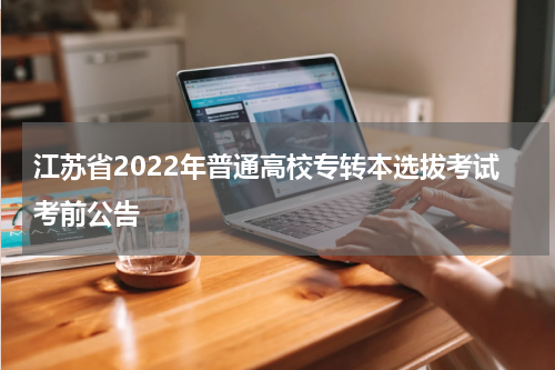 江苏省2022年普通高校专转本选拔考试考前公告
