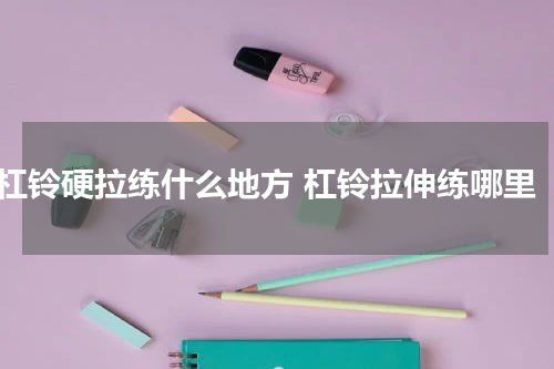 杠铃硬拉练什么地方 杠铃拉伸练哪里