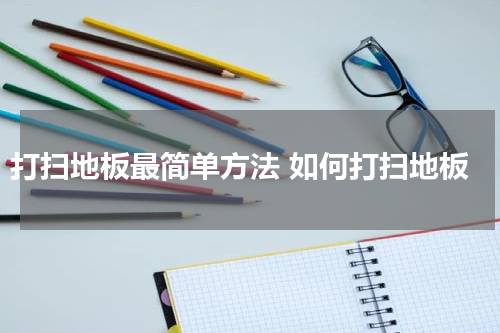 打扫地板最简单方法 如何打扫地板