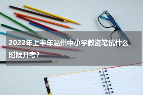 2022年上半年温州中小学教资笔试什么时候开考？