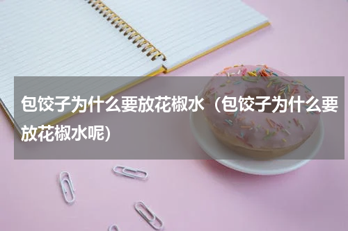 包饺子为什么要放花椒水（包饺子为什么要放花椒水呢）