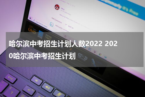 哈尔滨中考招生计划人数2022 2020哈尔滨中考招生计划