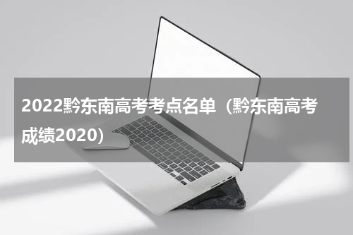 2022黔东南高考考点名单（黔东南高考成绩2020）