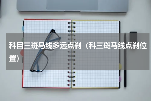 科目三斑马线多远点刹（科三斑马线点刹位置）