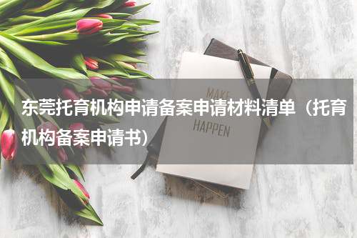 东莞托育机构申请备案申请材料清单（托育机构备案申请书）