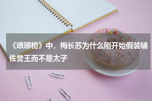 《琅琊榜》中，梅长苏为什么刚开始假装辅佐誉王而不是太子