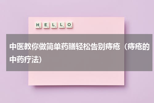 中医教你做简单药膳轻松告别痔疮（痔疮的中药疗法）