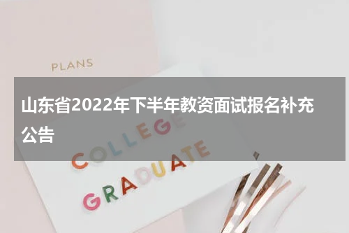 山东省2022年下半年教资面试报名补充公告