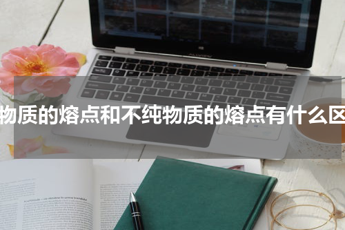 纯物质的熔点和不纯物质的熔点有什么区别