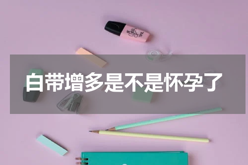 白带增多是不是怀孕了