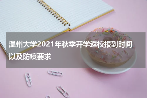 温州大学2021年秋季开学返校报到时间以及防疫要求