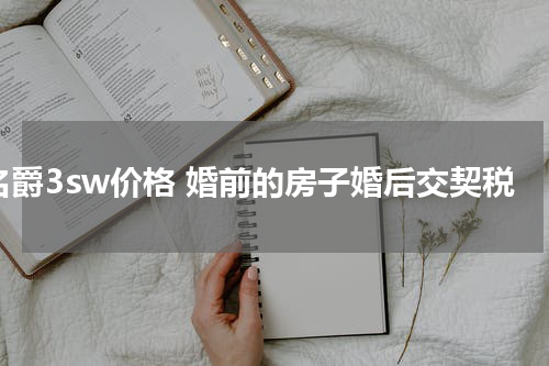 名爵3sw价格 婚前的房子婚后交契税