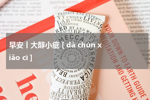 早安丨大醇小疵 [ dà chún xiǎo cī ]