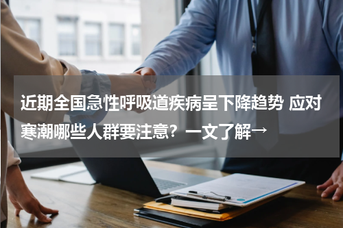 近期全国急性呼吸道疾病呈下降趋势 应对寒潮哪些人群要注意？一文了解→