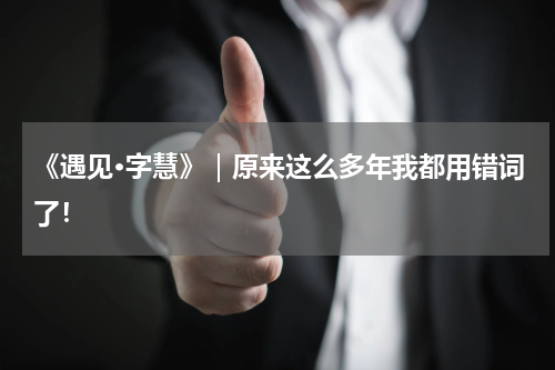 《遇见·字慧》｜原来这么多年我都用错词了！