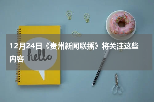 12月24日《贵州新闻联播》将关注这些内容