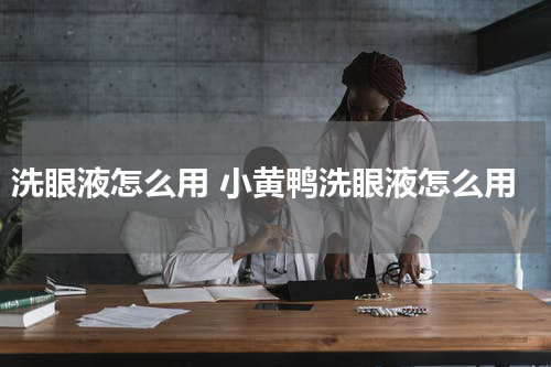 洗眼液怎么用 小黄鸭洗眼液怎么用