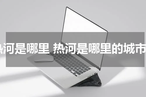热河是哪里 热河是哪里的城市