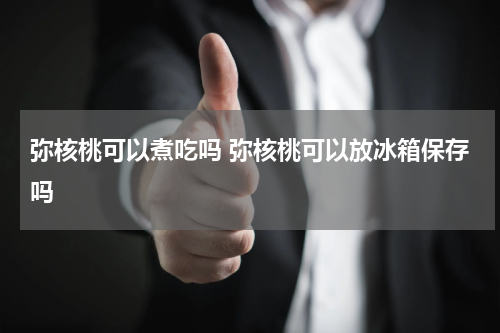 弥核桃可以煮吃吗 弥核桃可以放冰箱保存吗