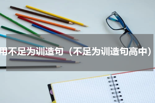 用不足为训造句（不足为训造句高中）