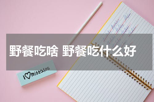 野餐吃啥 野餐吃什么好