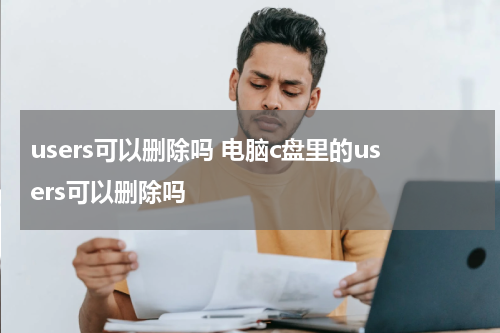 users可以删除吗 电脑c盘里的users可以删除吗