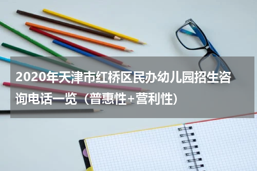 2020年天津市红桥区民办幼儿园招生咨询电话一览（普惠性+营利性）