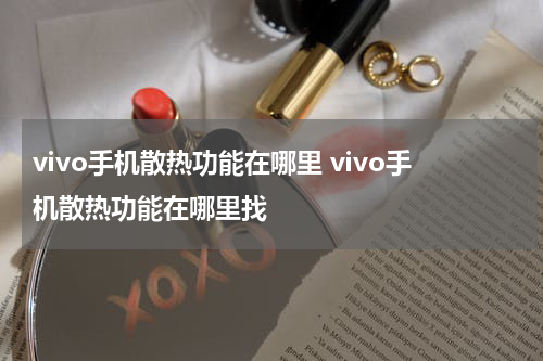 vivo手机散热功能在哪里 vivo手机散热功能在哪里找