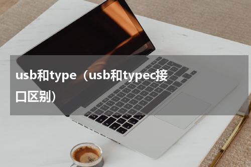 usb和type（usb和typec接口区别）