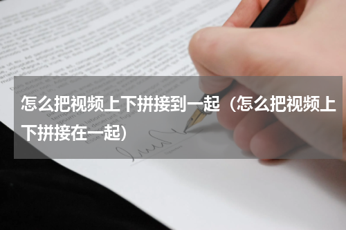 怎么把视频上下拼接到一起（怎么把视频上下拼接在一起）