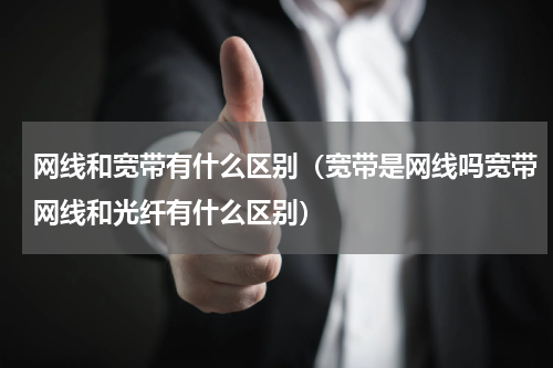 网线和宽带有什么区别（宽带是网线吗宽带网线和光纤有什么区别）